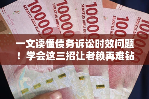 济南一文读懂债务诉讼时效问题！学会这三招让老赖再难钻空子