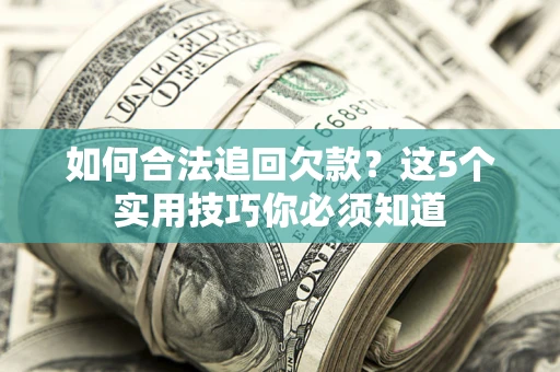 济南如何合法追回欠款？这5个实用技巧你必须知道