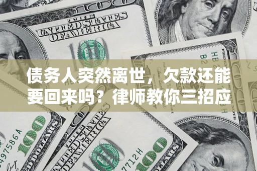 济南债务人突然离世，欠款还能要回来吗？律师教你三招应对