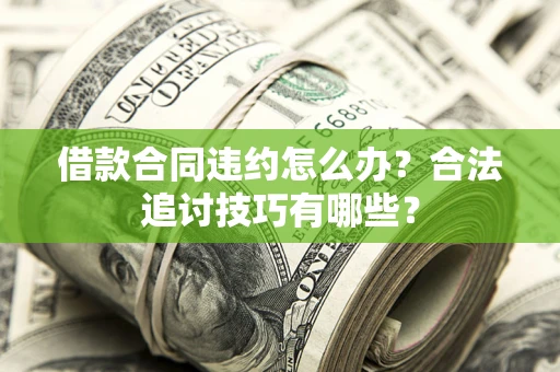 济南借款合同违约怎么办？合法追讨技巧有哪些？