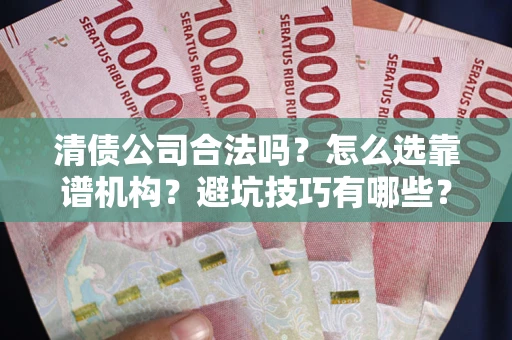 济南清债公司合法吗？怎么选靠谱机构？避坑技巧有哪些？