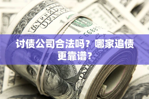 济南讨债公司合法吗？哪家追债更靠谱？