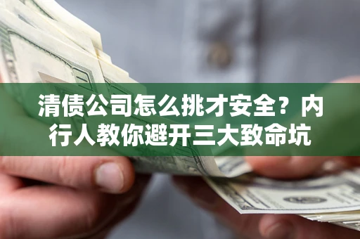济南清债公司怎么挑才安全?内行人教你避开三大致命坑 济南清债公司怎么挑才安全?内行人教你避开三大致命坑