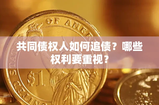 济南共同债权人如何追债？哪些权利要重视？