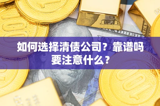 济南如何选择清债公司？靠谱吗要注意什么？