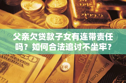 济南父亲欠贷款子女有连带责任吗？如何合法追讨不坐牢？
