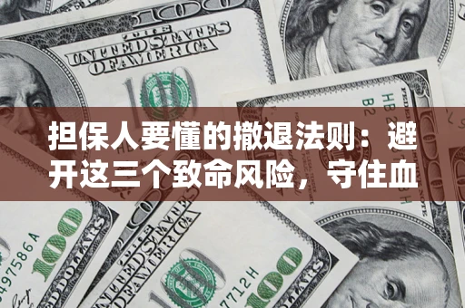 济南担保人要懂的撤退法则：避开这三个致命风险，守住血汗钱