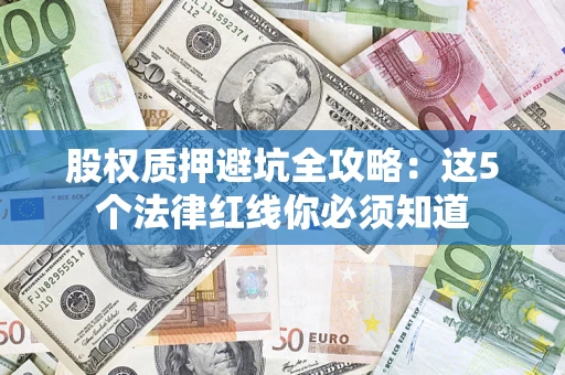 济南股权质押避坑全攻略：这5个法律红线你必须知道
