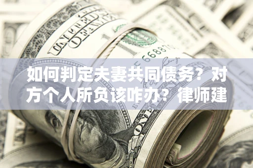 济南如何判定夫妻共同债务？对方个人所负该咋办？律师建议