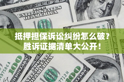 济南抵押担保诉讼纠纷怎么破？胜诉证据清单大公开！