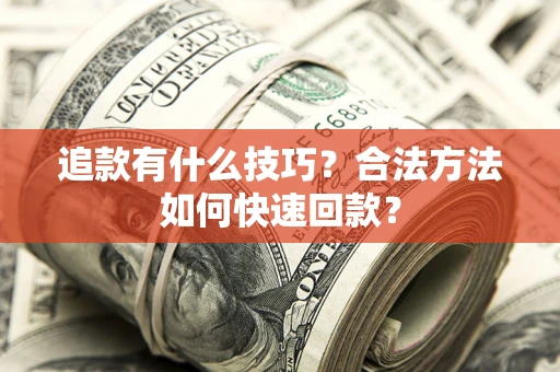 济南追款有什么技巧？合法方法如何快速回款？