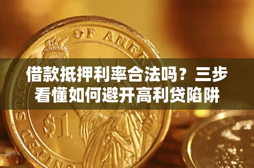 济南借款抵押利率合法吗？三步看懂如何避开高利贷陷阱