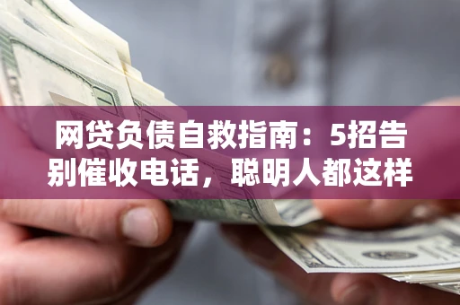 济南网贷负债自救指南：5招告别催收电话，聪明人都这样做