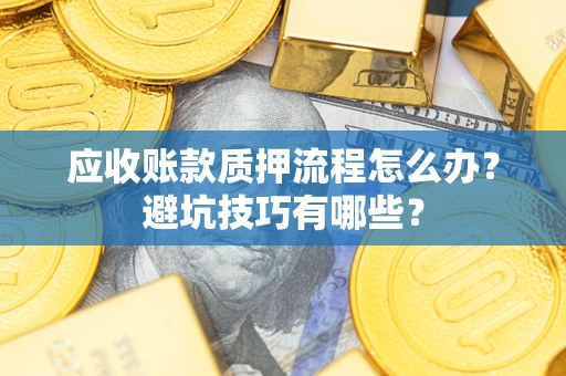 济南应收账款质押流程怎么办？避坑技巧有哪些？