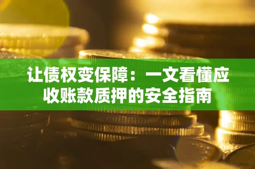 济南让债权变保障：一文看懂应收账款质押的安全指南
