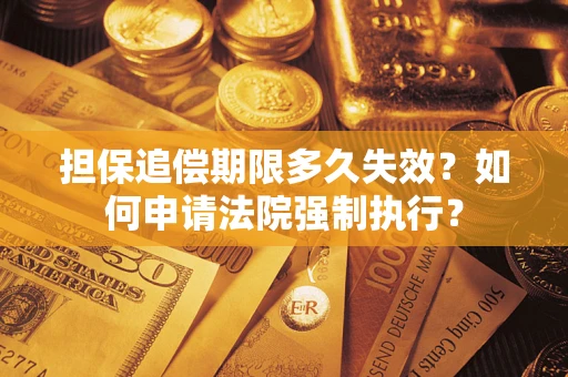 济南担保追偿期限多久失效？如何申请法院强制执行？