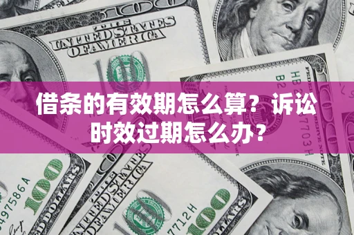 济南借条的有效期怎么算？诉讼时效过期怎么办？