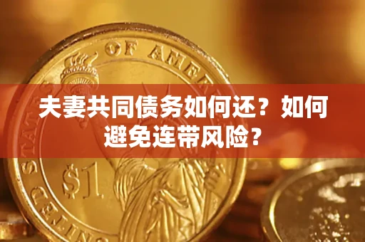济南夫妻共同债务如何还？如何避免连带风险？