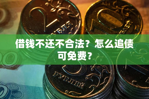 济南借钱不还不合法？怎么追债可免费？