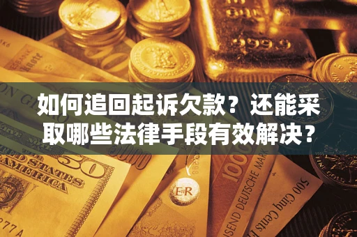 济南如何追回起诉欠款？还能采取哪些法律手段有效解决？