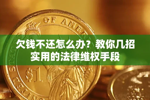 济南欠钱不还怎么办？教你几招实用的法律维权手段