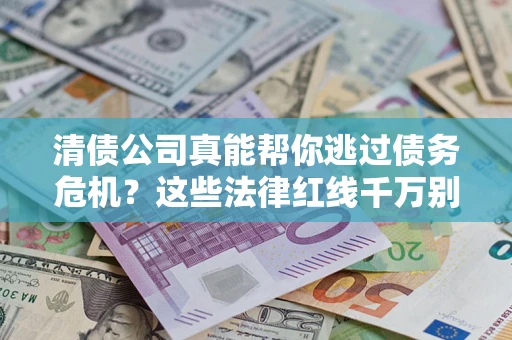 济南清债公司真能帮你逃过债务危机？这些法律红线千万别踩