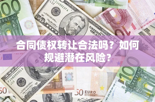 济南合同债权转让合法吗?如何规避潜在风险? 济南合同债权转让合法吗?如何规避潜在风险?