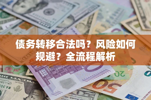 济南债务转移合法吗？风险如何规避？全流程解析