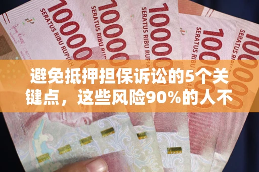 济南避免抵押担保诉讼的5个关键点，这些风险90%的人不知道！