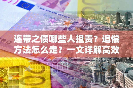 济南连带之债哪些人担责？追偿方法怎么走？一文详解高效维权流程