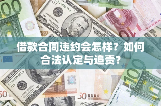 济南借款合同违约会怎样？如何合法认定与追责？