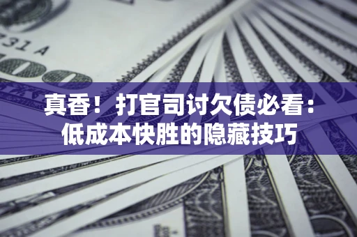 济南真香！打官司讨欠债必看：低成本快胜的隐藏技巧
