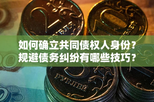 济南如何确立共同债权人身份？规避债务纠纷有哪些技巧？