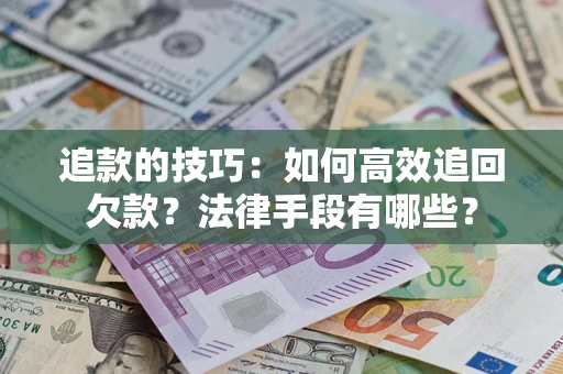 济南追款的技巧：如何高效追回欠款？法律手段有哪些？