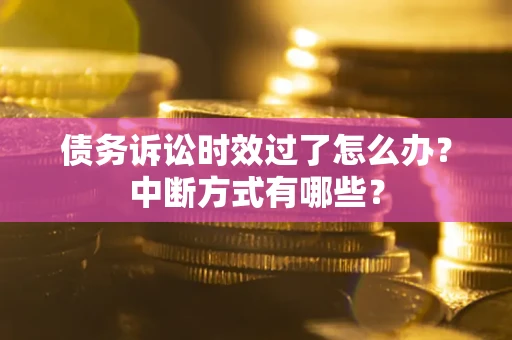济南债务诉讼时效过了怎么办？中断方式有哪些？