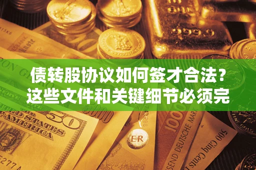 济南债转股协议如何签才合法？这些文件和关键细节必须完整