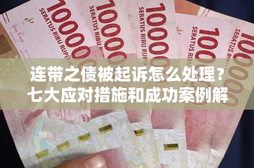 济南连带之债被起诉怎么处理？七大应对措施和成功案例解析