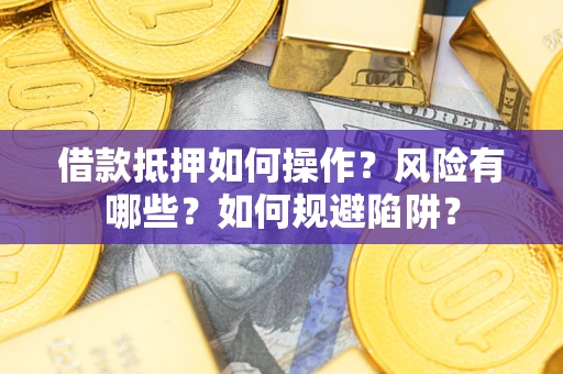 济南借款抵押如何操作?风险有哪些?如何规避陷阱? 济南借款抵押如何操作?风险有哪些?如何规避陷阱?