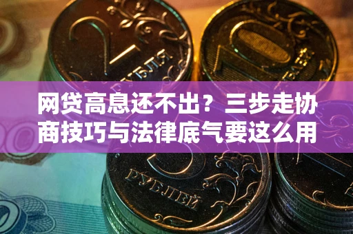 济南网贷高息还不出？三步走协商技巧与法律底气要这么用