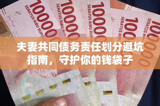 济南夫妻共同债务责任划分避坑指南，守护你的钱袋子