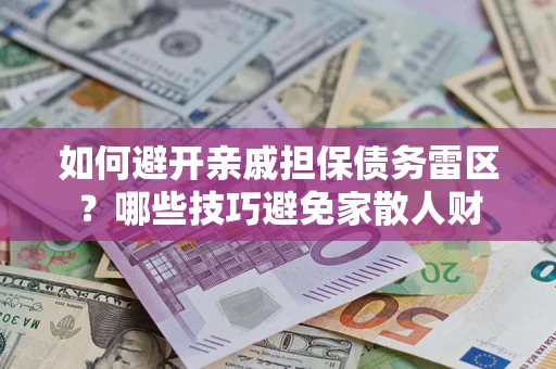 济南如何避开亲戚担保债务雷区？哪些技巧避免家散人财