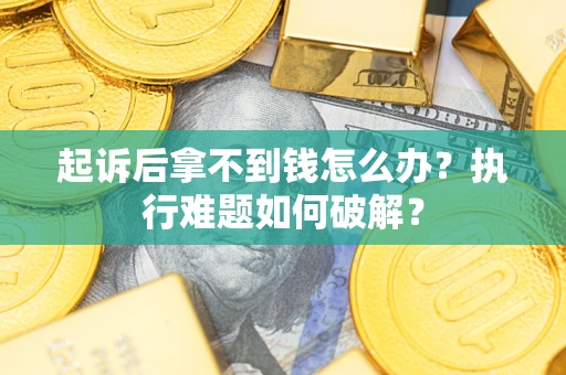 济南起诉后拿不到钱怎么办?执行难题如何破解? 济南起诉后拿不到钱怎么办?执行难题如何破解?