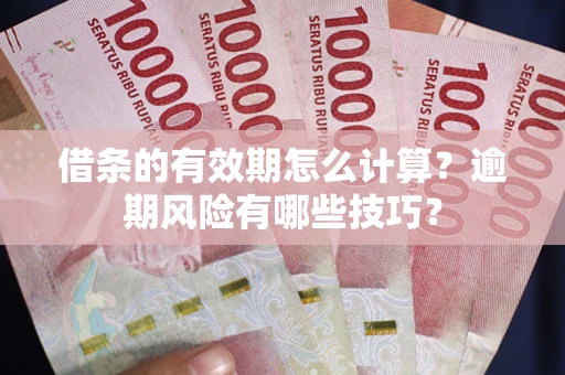 济南借条的有效期怎么计算？逾期风险有哪些技巧？