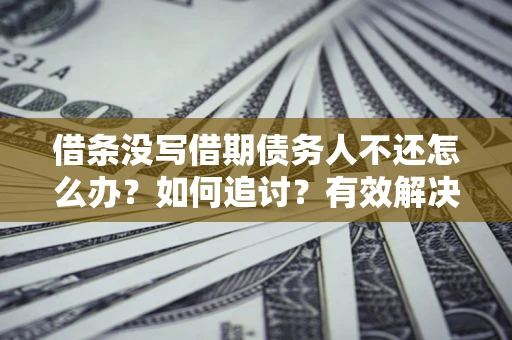 济南借条没写借期债务人不还怎么办？如何追讨？有效解决方案！
