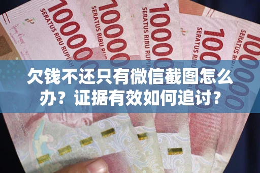 济南欠钱不还只有微信截图怎么办？证据有效如何追讨？