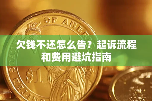 济南欠钱不还怎么告?起诉流程和费用避坑指南 济南欠钱不还怎么告?起诉流程和费用避坑指南