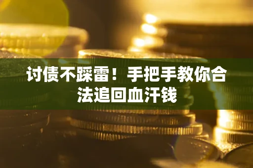 济南讨债不踩雷！手把手教你合法追回血汗钱