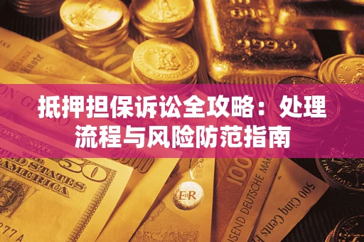 济南抵押担保诉讼全攻略：处理流程与风险防范指南