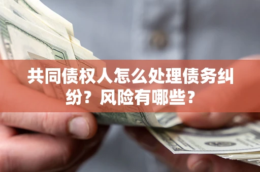济南共同债权人怎么处理债务纠纷？风险有哪些？