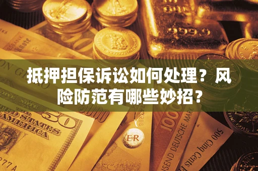 济南抵押担保诉讼如何处理？风险防范有哪些妙招？
